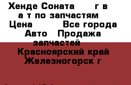 Хенде Соната5 2002г.в 2,0а/т по запчастям. › Цена ­ 500 - Все города Авто » Продажа запчастей   . Красноярский край,Железногорск г.